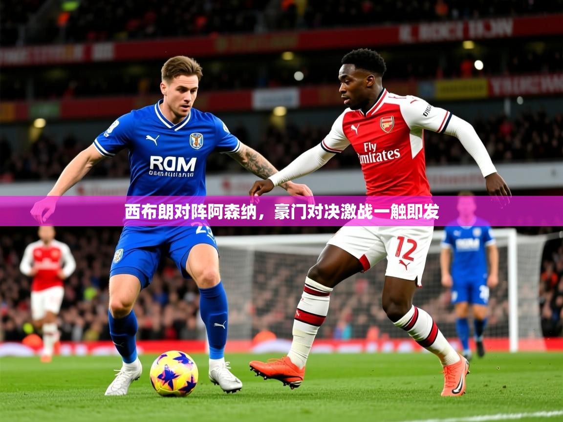 2025华体会登录地址西布朗对阵阿森纳，豪门对决激战一触即发