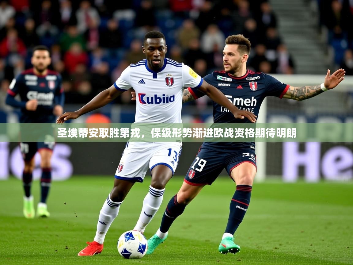 2025华会体育app下载圣埃蒂安取胜第戎,保级形势渐进欧战资格期待明朗  第3张