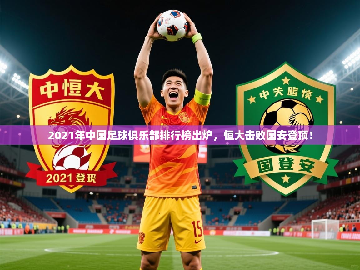 2025华体会体育最新官方入口2021年中国足球俱乐部排行榜出炉，恒大击败国安登顶！  第2张