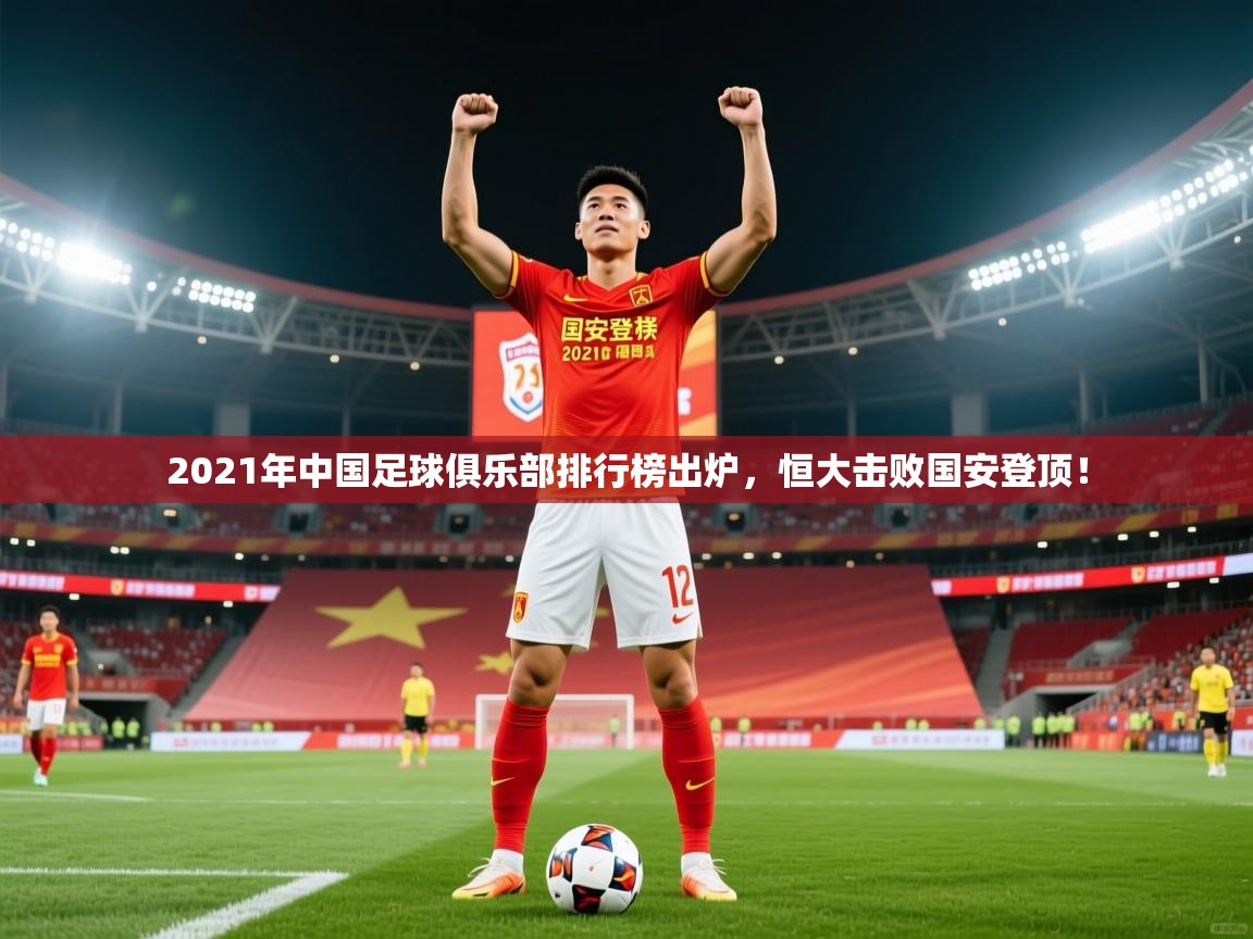 2025华体会体育最新官方入口2021年中国足球俱乐部排行榜出炉，恒大击败国安登顶！  第4张