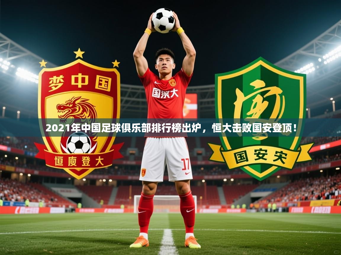 2025华体会体育最新官方入口2021年中国足球俱乐部排行榜出炉，恒大击败国安登顶！  第3张