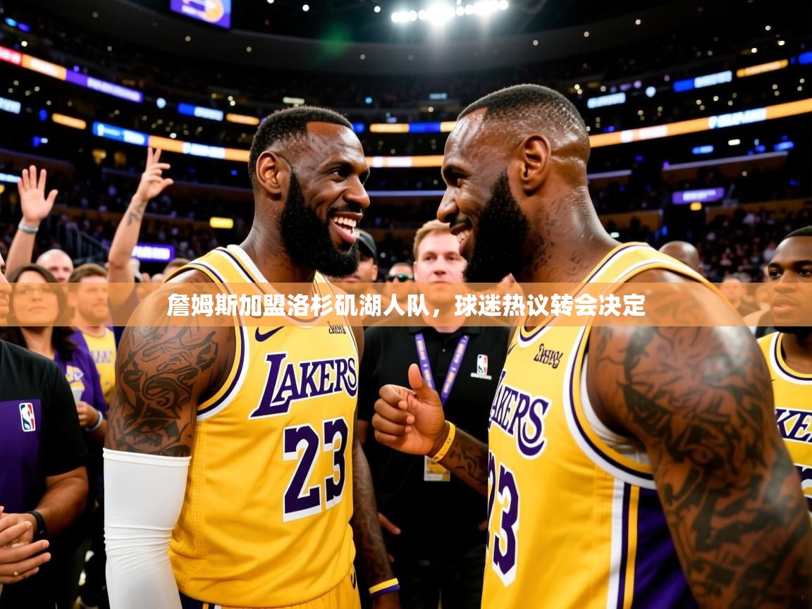 2025华体会体育网站赞助国米詹姆斯加盟洛杉矶湖人队，球迷热议转会决定