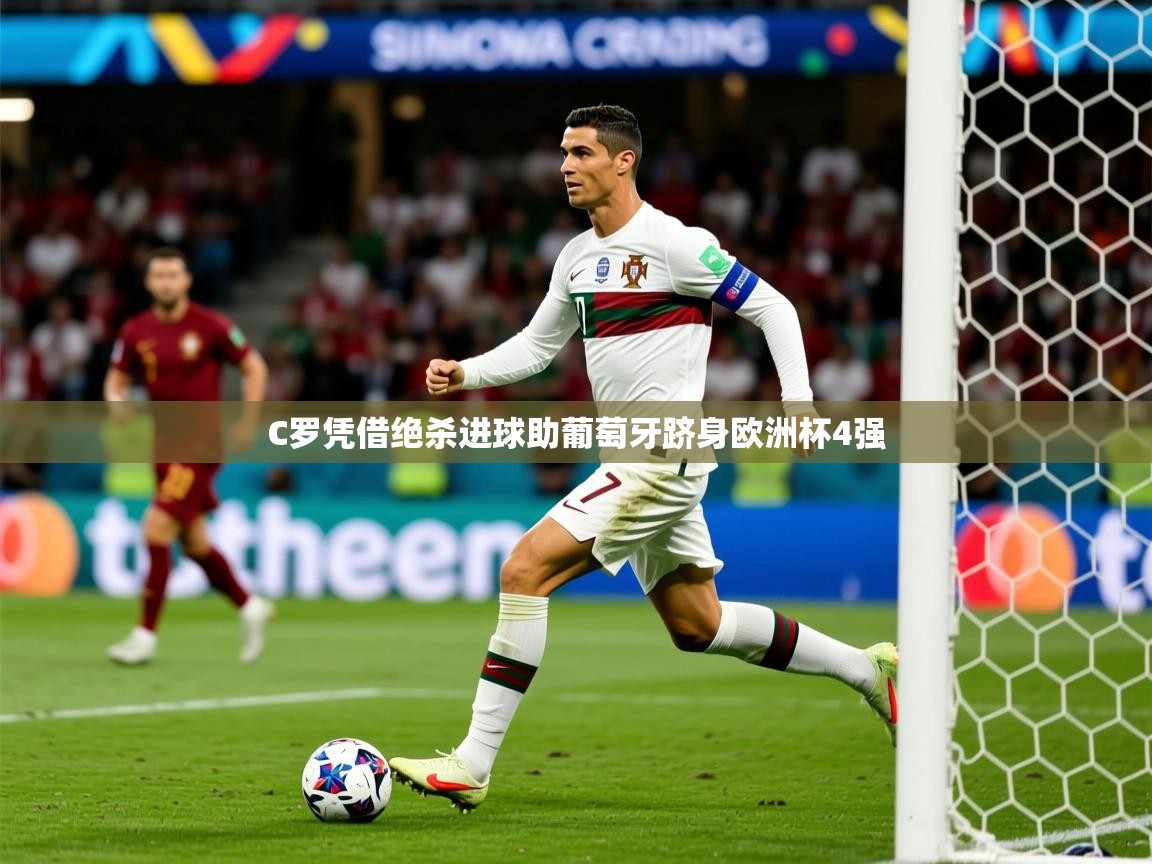 2025华体体育官网C罗凭借绝杀进球助葡萄牙跻身欧洲杯4强