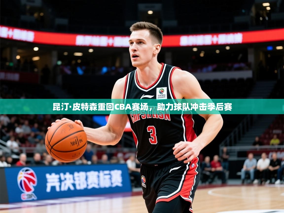 2025华体会体育网站赞助的国米昆汀·皮特森重回CBA赛场,助力球队冲击季后赛  第1张