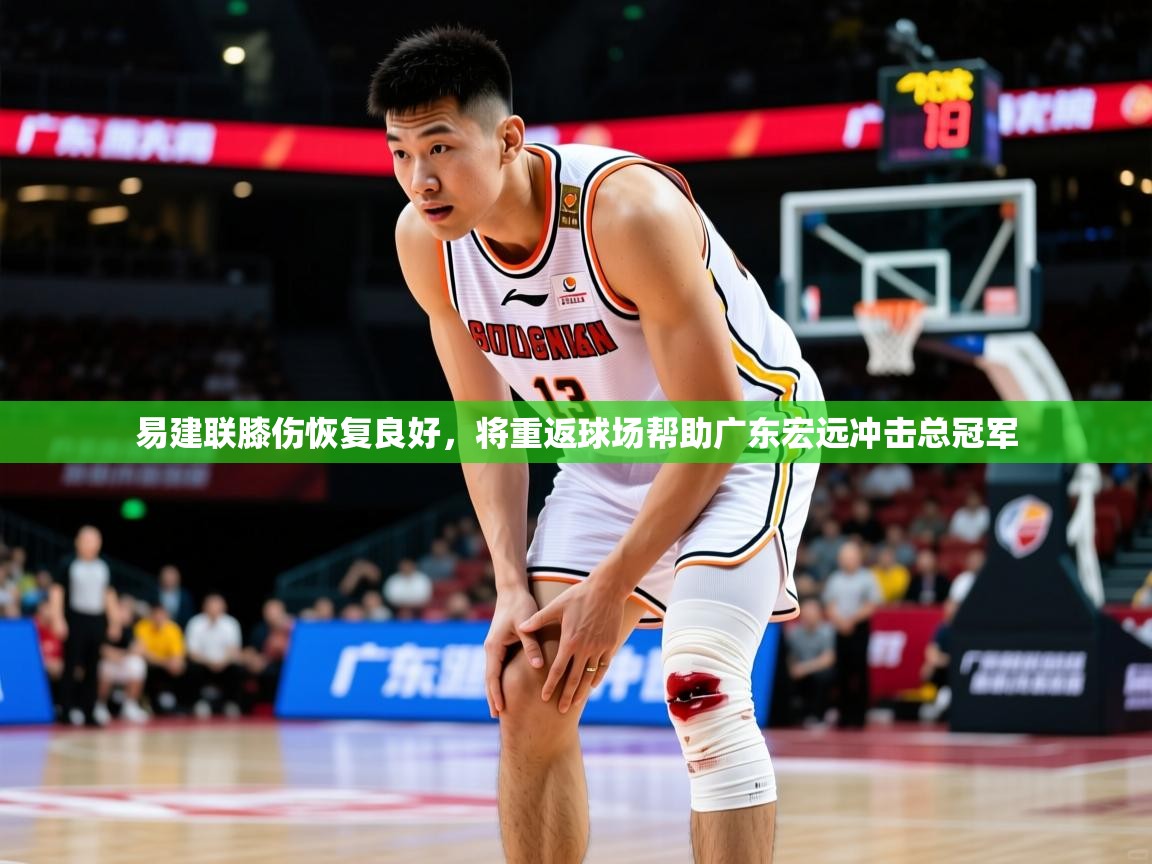 2025华体会体育下载易建联膝伤恢复良好，将重返球场帮助广东宏远冲击总冠军  第2张