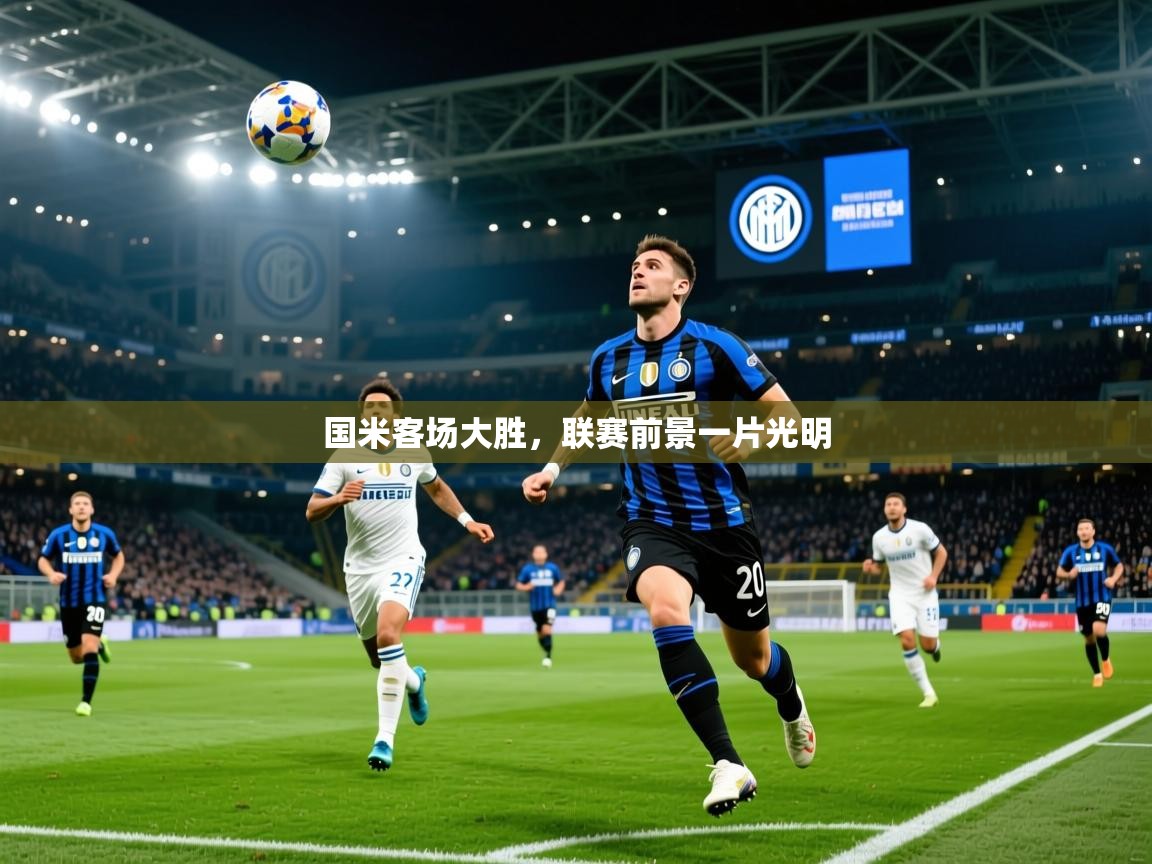 2025华体会登录首页国米客场大胜，联赛前景一片光明  第2张