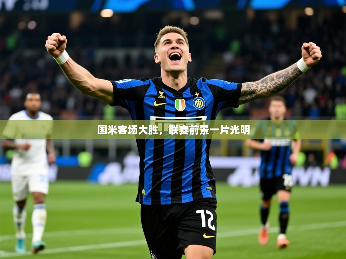 2025华体会登录首页国米客场大胜，联赛前景一片光明  第4张