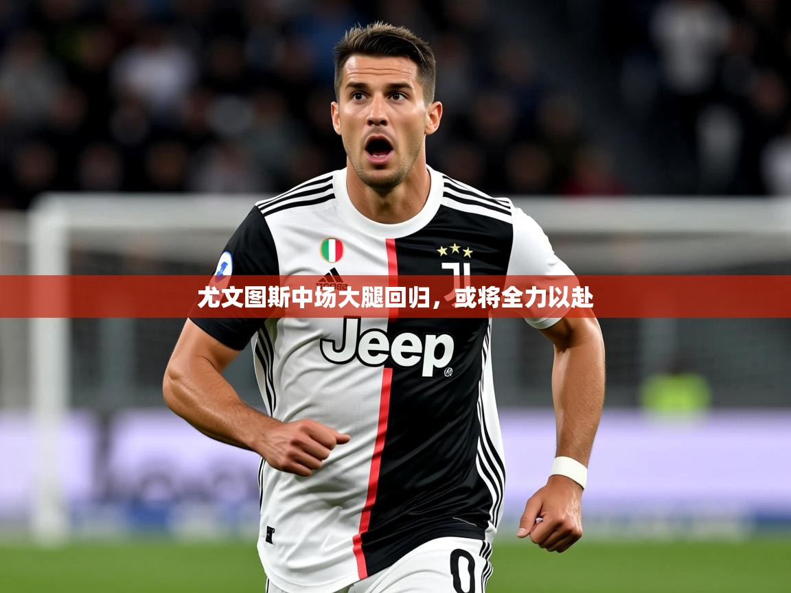 2025华体会体育网站赞助皇马尤文图斯中场大腿回归，或将全力以赴  第1张