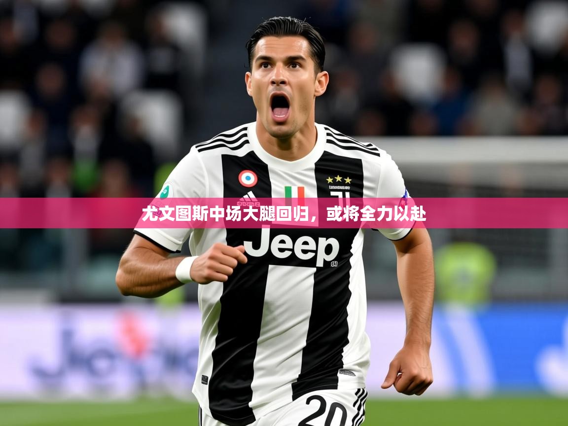 2025华体会体育网站赞助皇马尤文图斯中场大腿回归，或将全力以赴  第3张
