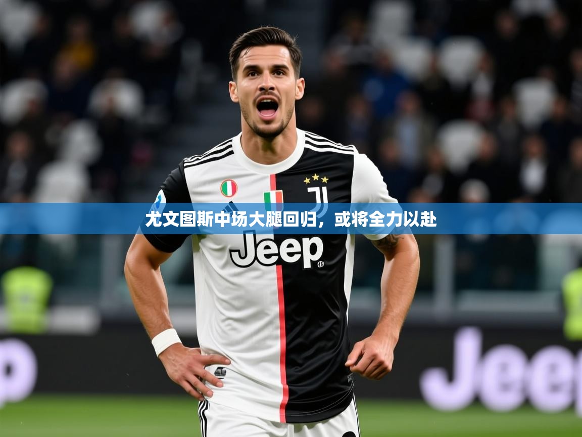 2025华体会体育网站赞助皇马尤文图斯中场大腿回归，或将全力以赴  第4张