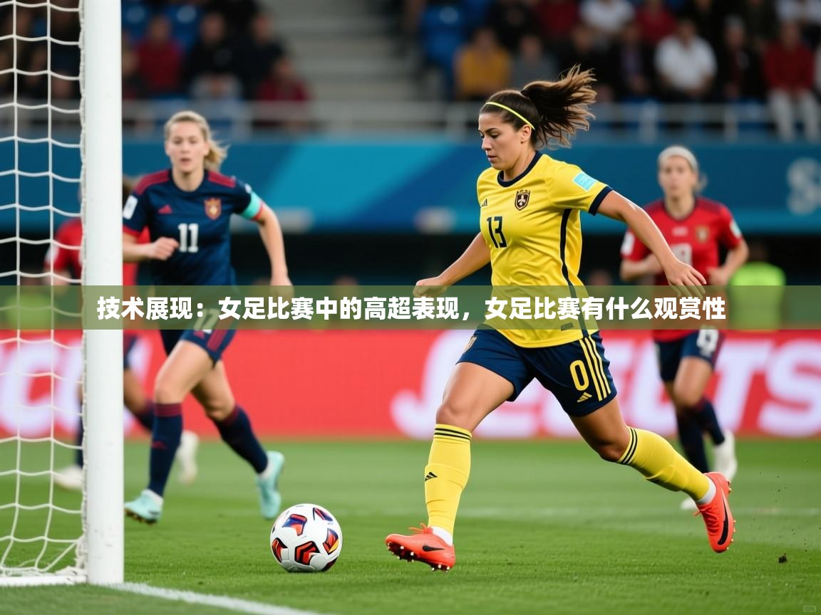 2025华体会登录最新登录地址技术展现:女足比赛中的高超表现,女足比赛有什么观赏性 第3张