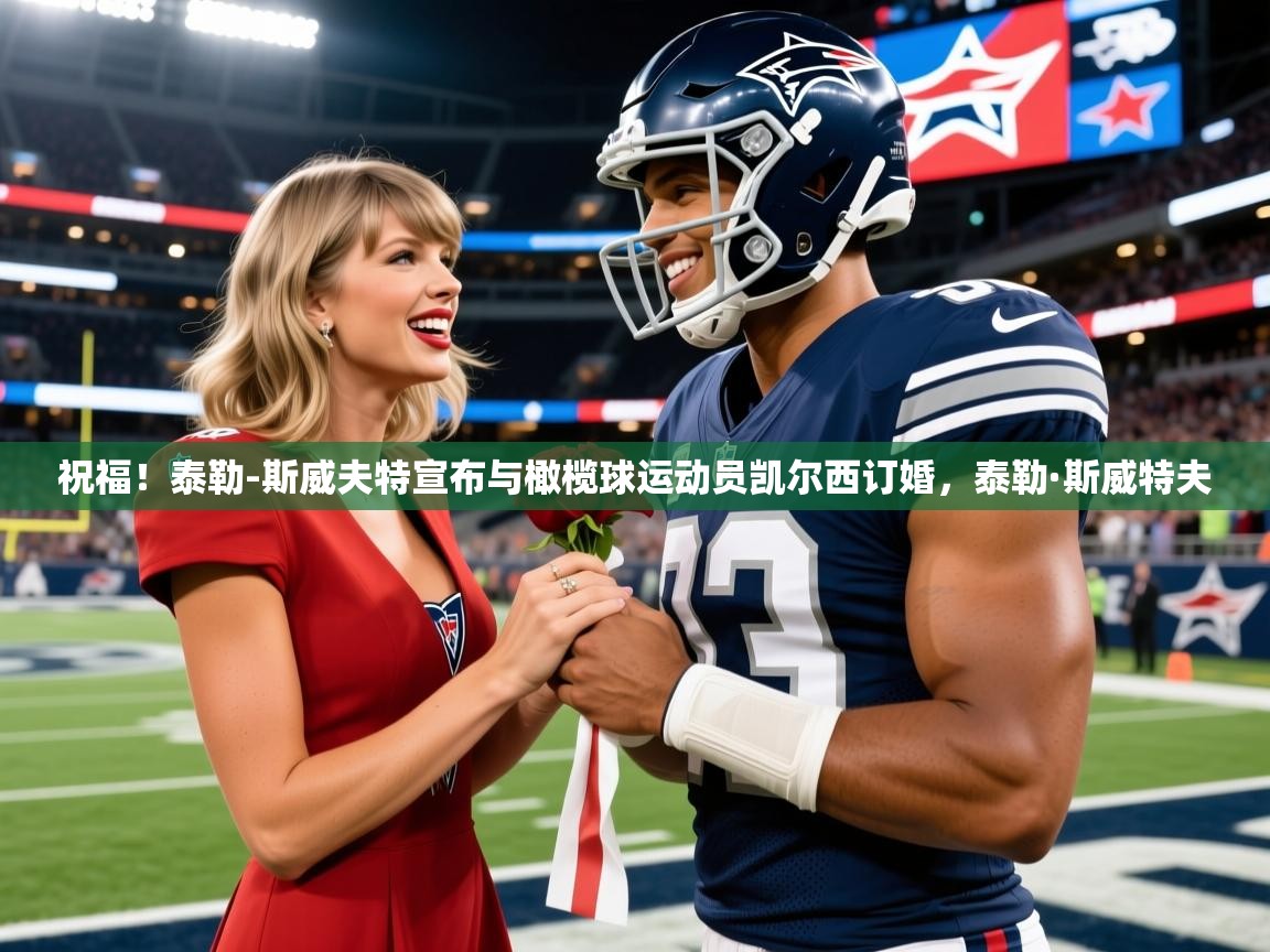 2025华会体育app下载祝福!泰勒-斯威夫特宣布与橄榄球运动员凯尔西订婚,泰勒·斯威特夫 第3张