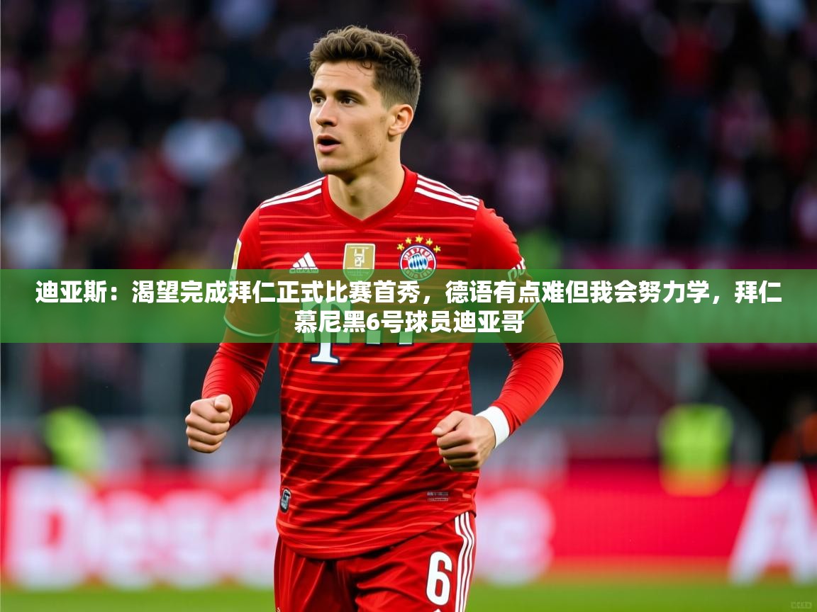 2025华体会登录入口迪亚斯:渴望完成拜仁正式比赛首秀,德语有点难但我会努力学,拜仁慕尼黑6号球员迪亚哥 第3张