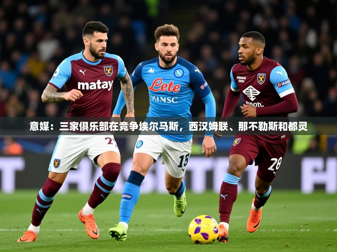 2025华体会体育下载意媒：三家俱乐部在竞争埃尔马斯，西汉姆联、那不勒斯和都灵  第2张