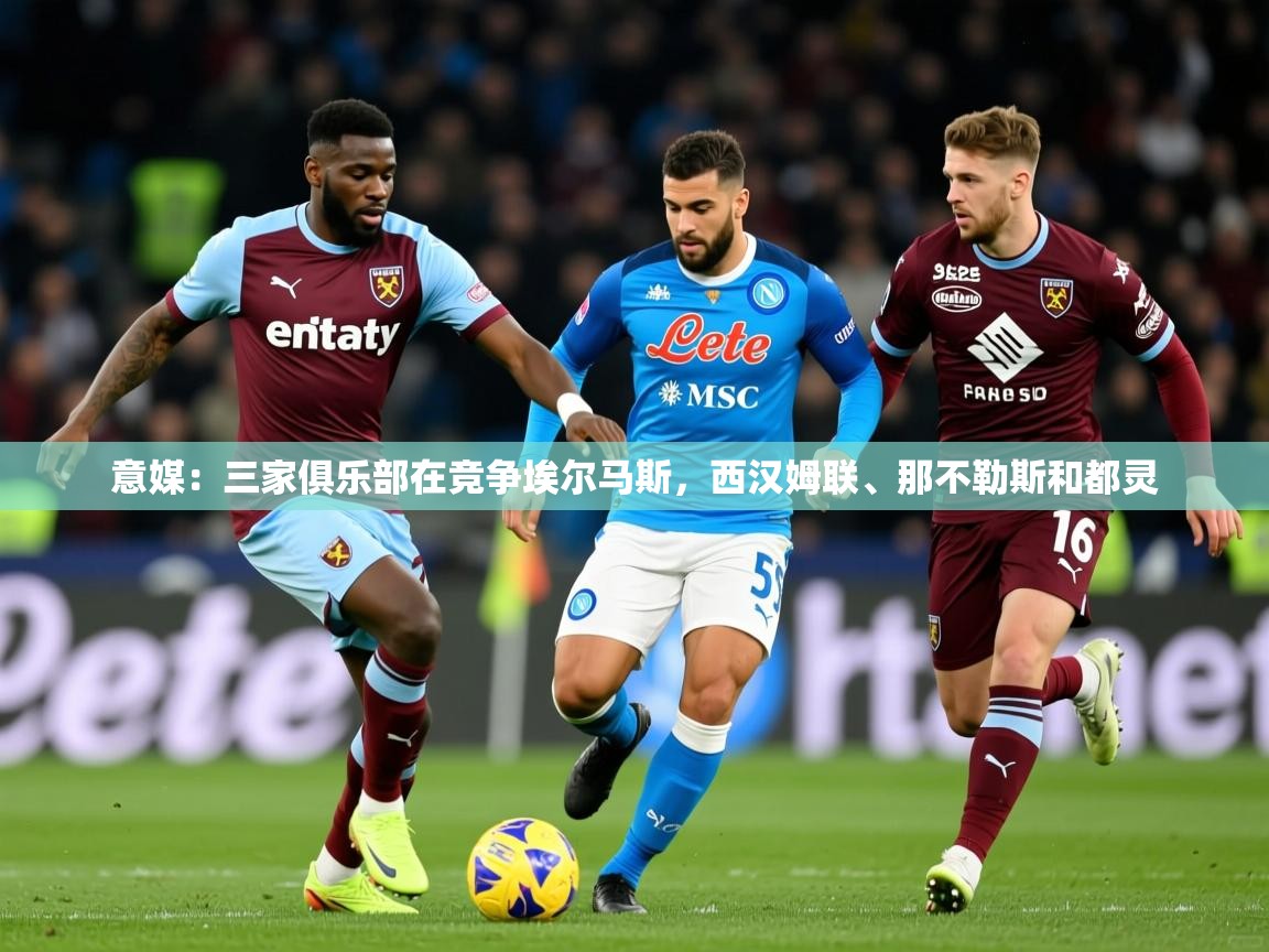 2025华体会体育下载意媒：三家俱乐部在竞争埃尔马斯，西汉姆联、那不勒斯和都灵  第1张
