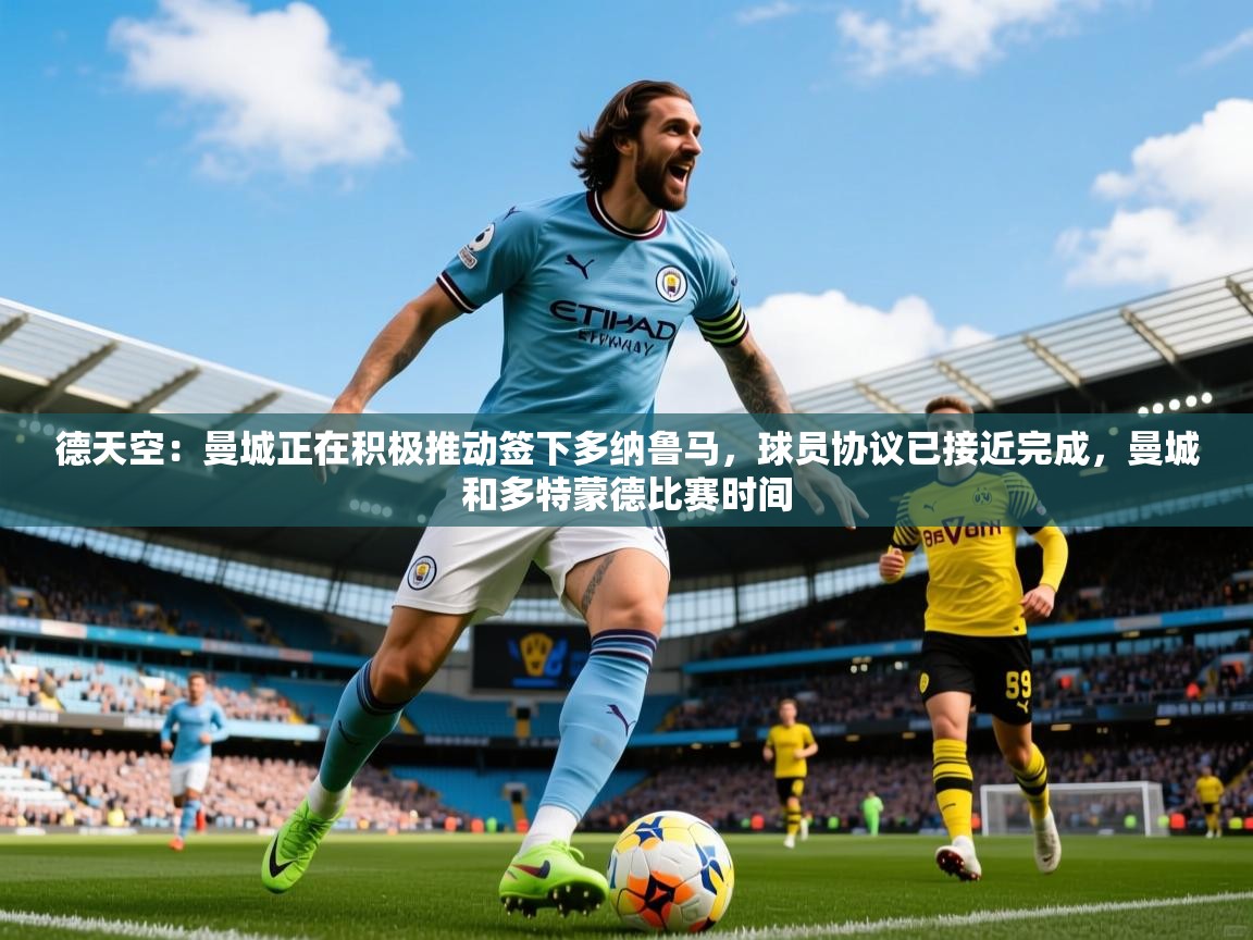 2025华会体育app下载德天空：曼城正在积极推动签下多纳鲁马，球员协议已接近完成，曼城和多特蒙德比赛时间  第4张