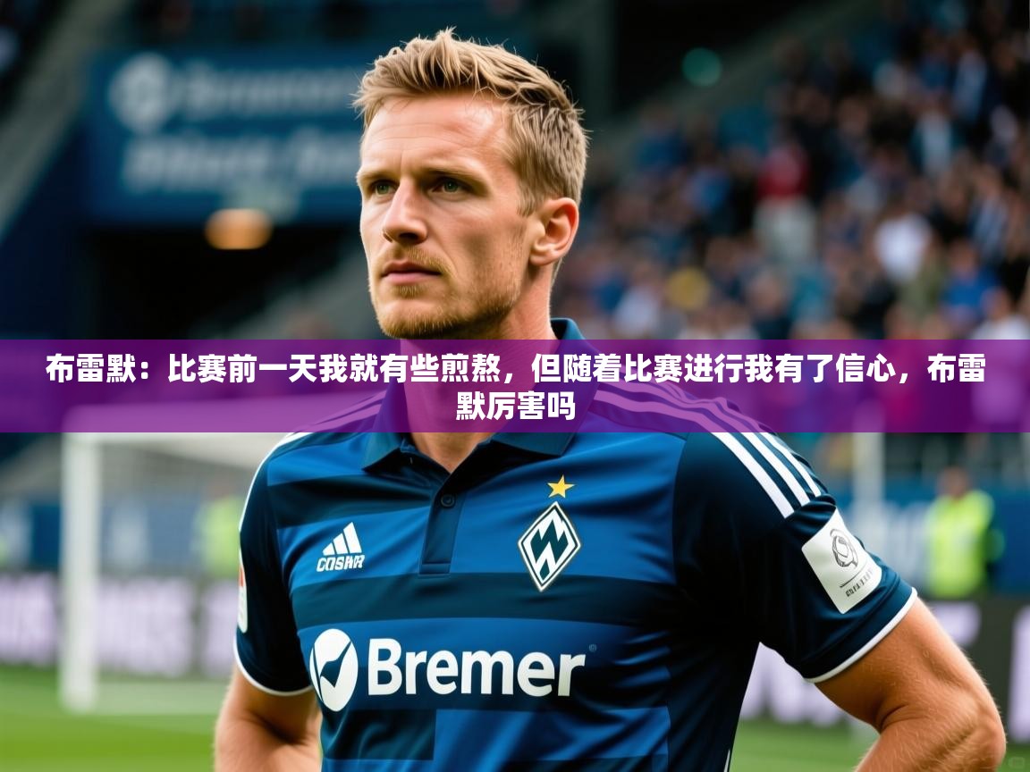 2025华体会登录首页布雷默：比赛前一天我就有些煎熬，但随着比赛进行我有了信心，布雷默厉害吗  第1张