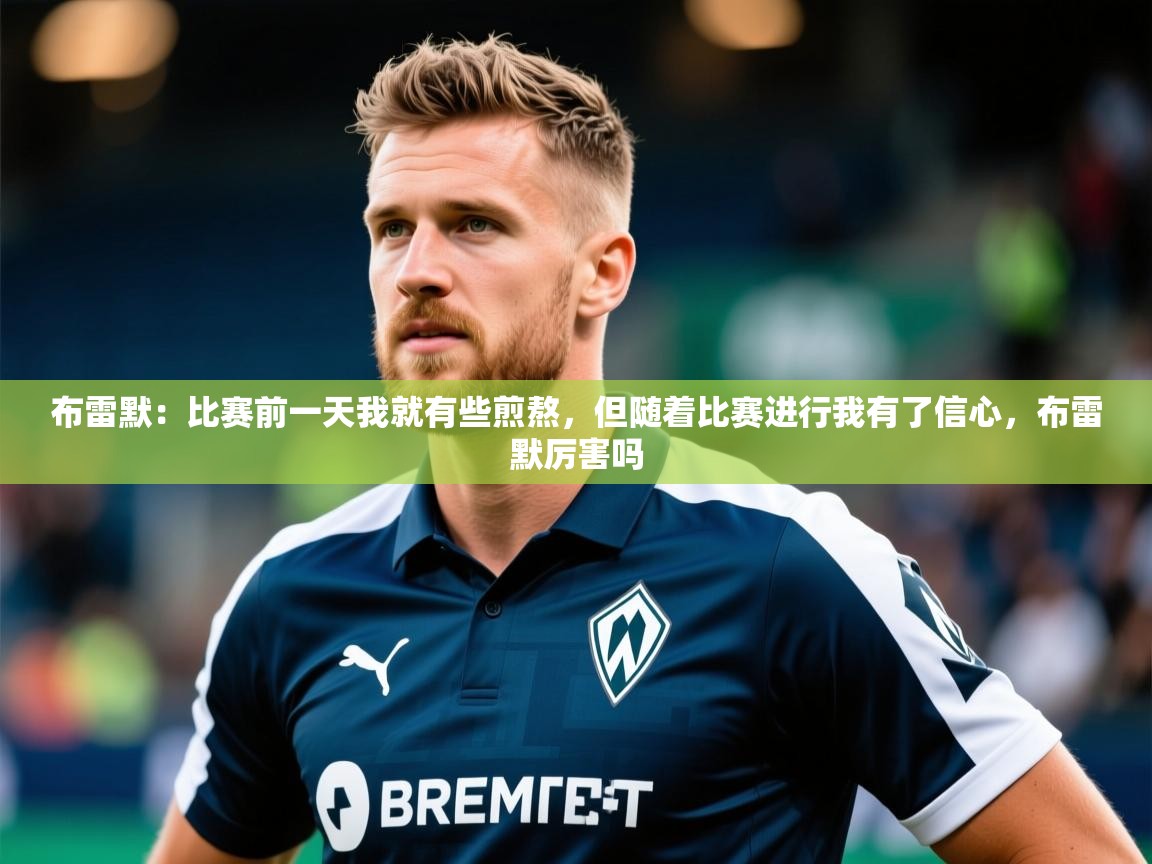 2025华体会登录首页布雷默：比赛前一天我就有些煎熬，但随着比赛进行我有了信心，布雷默厉害吗  第3张