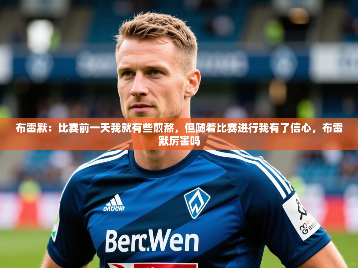 2025华体会登录首页布雷默：比赛前一天我就有些煎熬，但随着比赛进行我有了信心，布雷默厉害吗  第4张