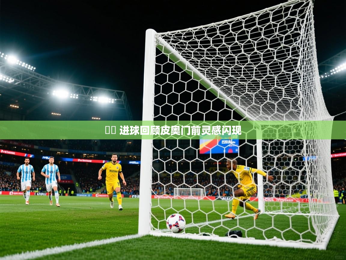 2025华体会登录入口⚽️ 进球回顾皮奥门前灵感闪现 第4张