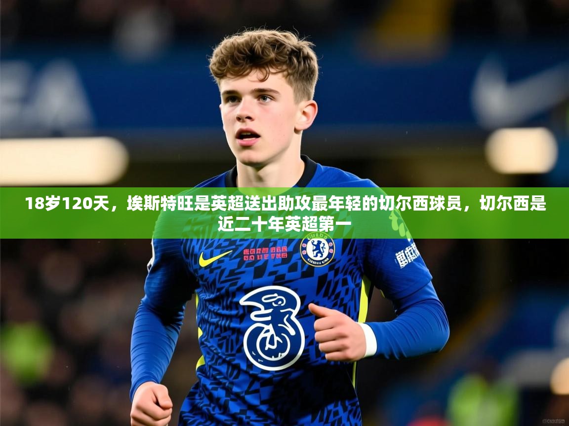 2025华体会登录最新登录地址18岁120天，埃斯特旺是英超送出助攻最年轻的切尔西球员，切尔西是近二十年英超第一  第1张