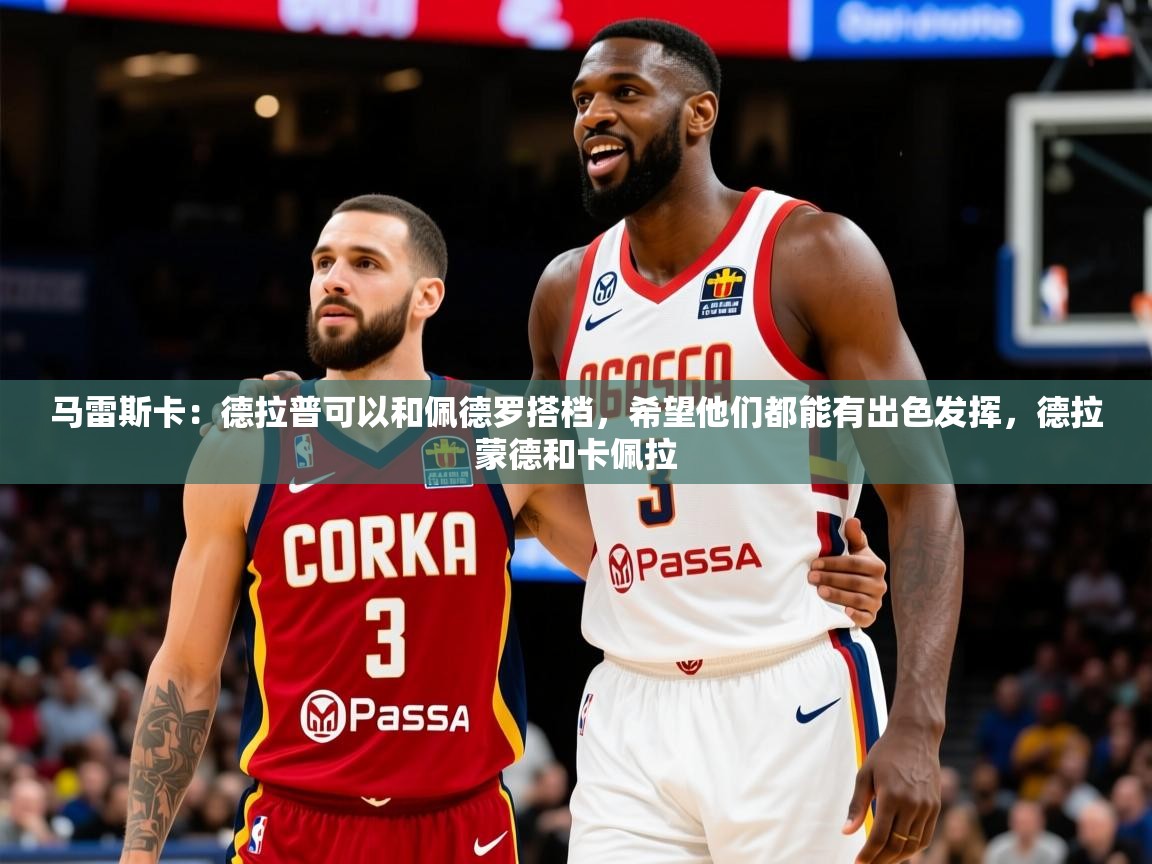 2025华体会体育网站赞助的国米马雷斯卡:德拉普可以和佩德罗搭档,希望他们都能有出色发挥,德拉蒙德和卡佩拉 第2张