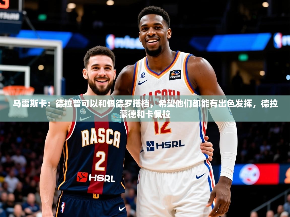 2025华体会体育网站赞助的国米马雷斯卡:德拉普可以和佩德罗搭档,希望他们都能有出色发挥,德拉蒙德和卡佩拉 第3张