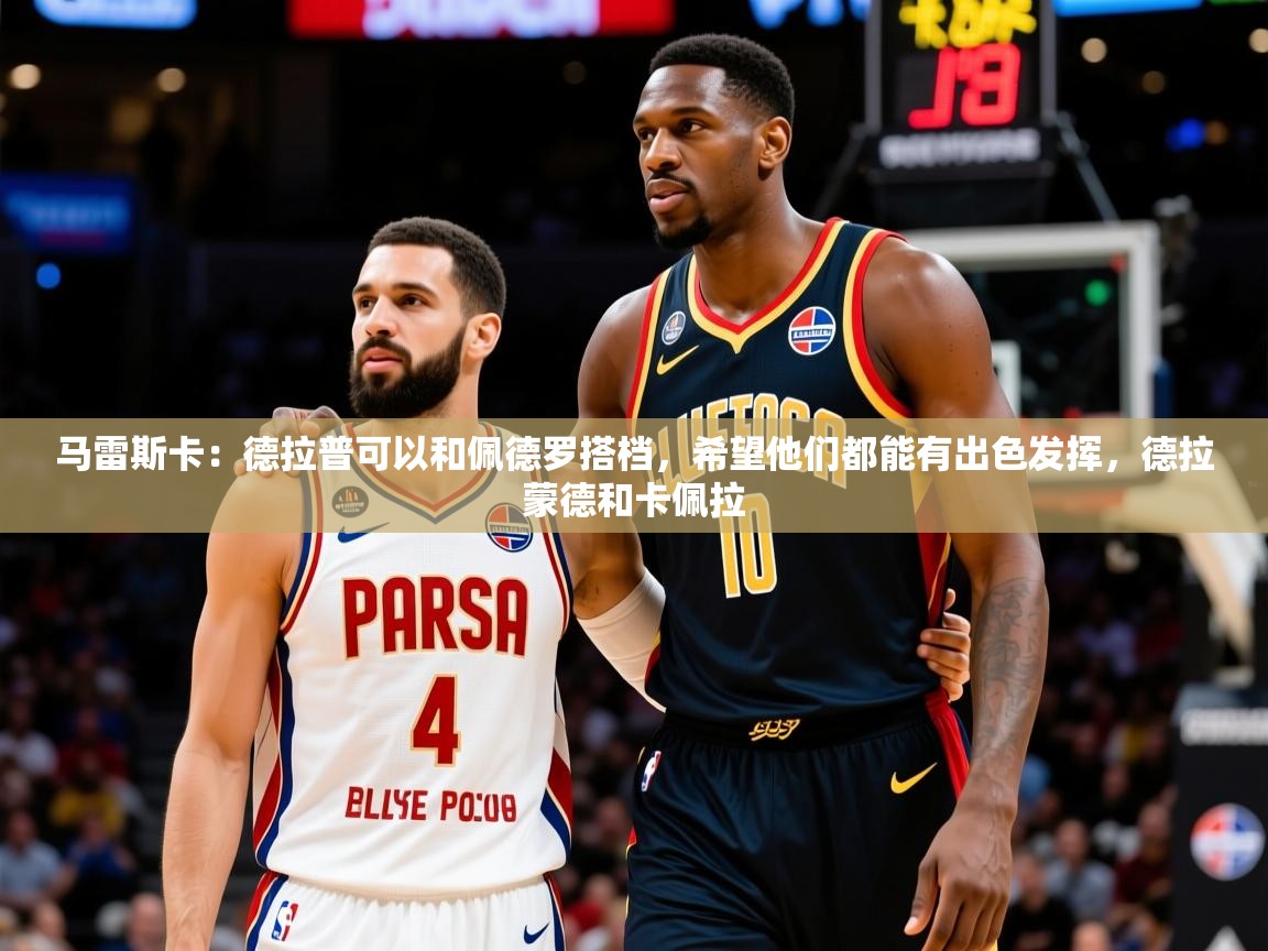 2025华体会体育网站赞助的国米马雷斯卡:德拉普可以和佩德罗搭档,希望他们都能有出色发挥,德拉蒙德和卡佩拉 第4张