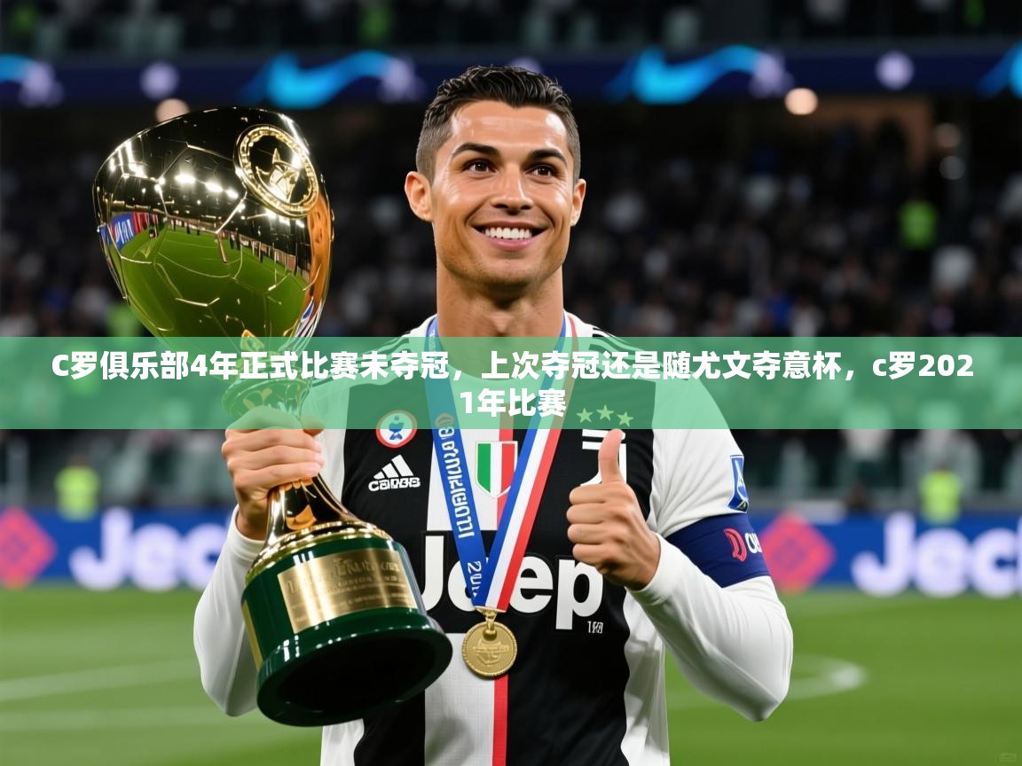 2025华体会体育网站皇马赞助商C罗俱乐部4年正式比赛未夺冠，上次夺冠还是随尤文夺意杯，c罗2021年比赛  第4张