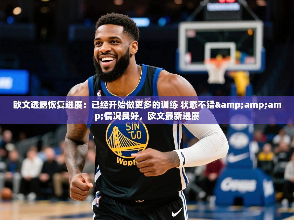 2025华体会登录欧文透露恢复进展：已经开始做更多的训练 状态不错&amp;amp;情况良好，欧文最新进展  第1张