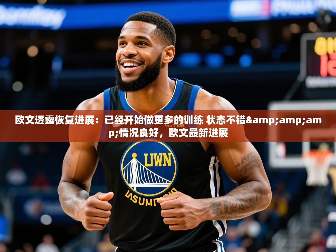 2025华体会登录欧文透露恢复进展：已经开始做更多的训练 状态不错&amp;amp;情况良好，欧文最新进展  第4张