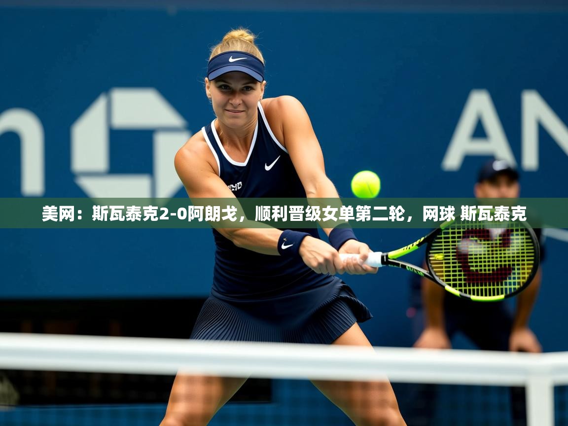 2025华体会登录网址美网:斯瓦泰克2-0阿朗戈,顺利晋级女单第二轮,网球 斯瓦泰克 第1张