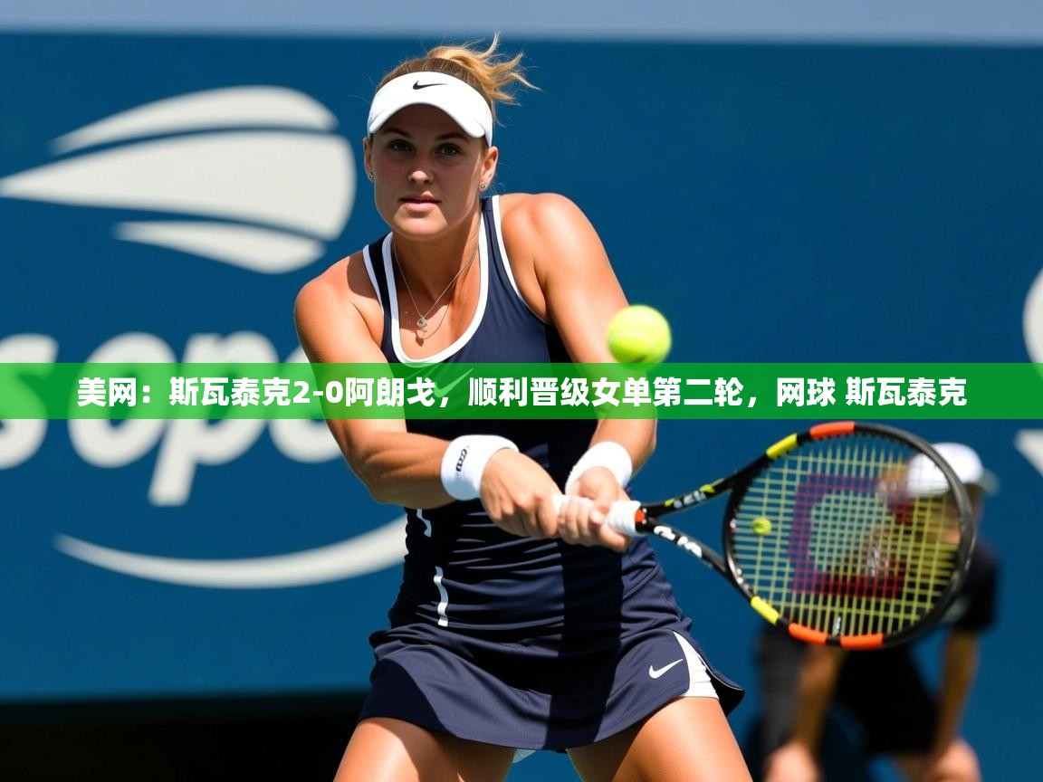 2025华体会登录网址美网:斯瓦泰克2-0阿朗戈,顺利晋级女单第二轮,网球 斯瓦泰克 第3张