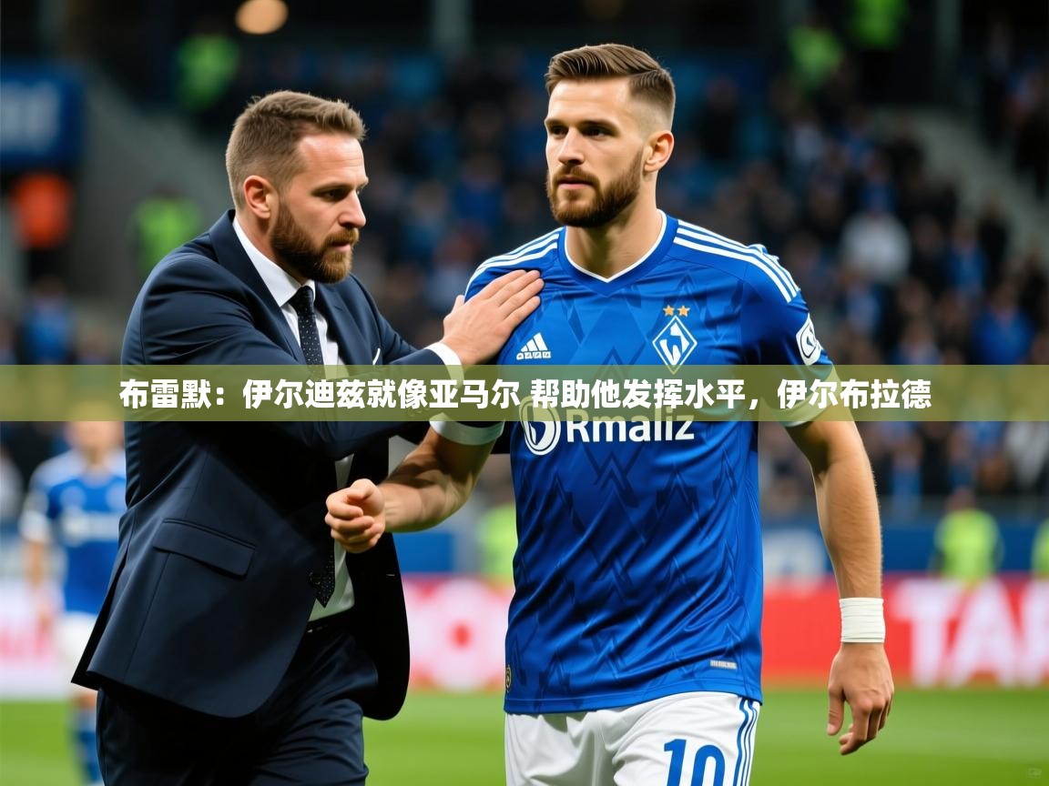 2025华体会体育网站赞助皇马布雷默：伊尔迪兹就像亚马尔 帮助他发挥水平，伊尔布拉德  第1张