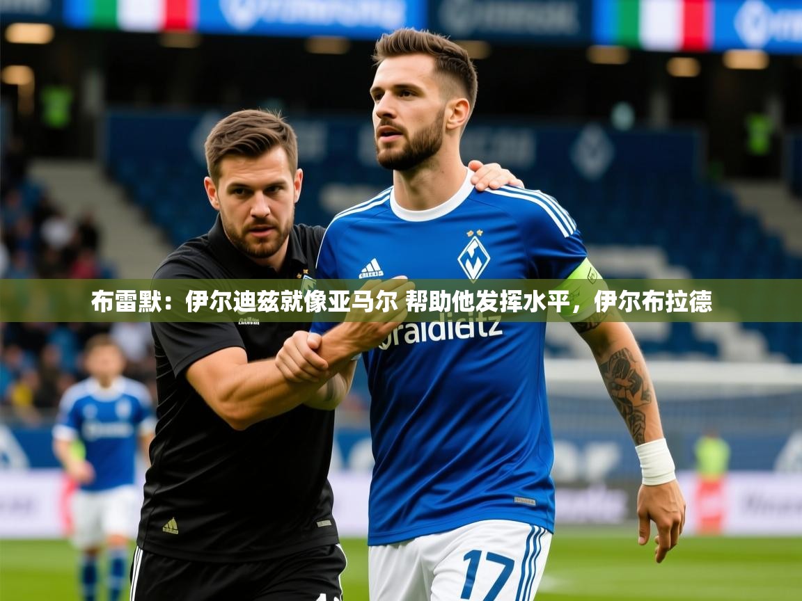 2025华体会体育网站赞助皇马布雷默：伊尔迪兹就像亚马尔 帮助他发挥水平，伊尔布拉德  第4张