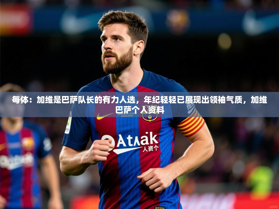 2025华体会登录首页每体:加维是巴萨队长的有力人选,年纪轻轻已展现出领袖气质,加维巴萨个人资料 第1张
