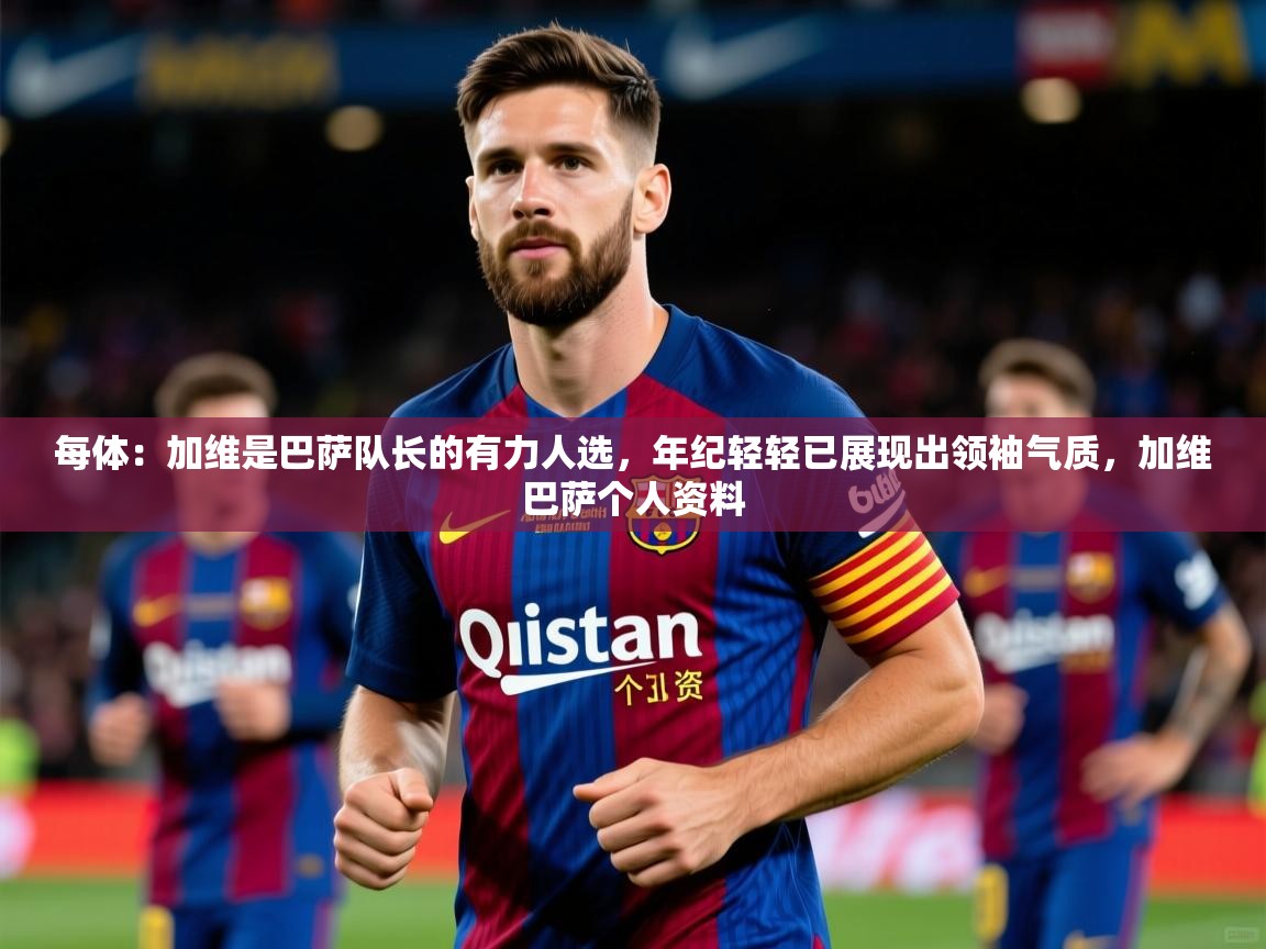 2025华体会登录首页每体:加维是巴萨队长的有力人选,年纪轻轻已展现出领袖气质,加维巴萨个人资料 第2张