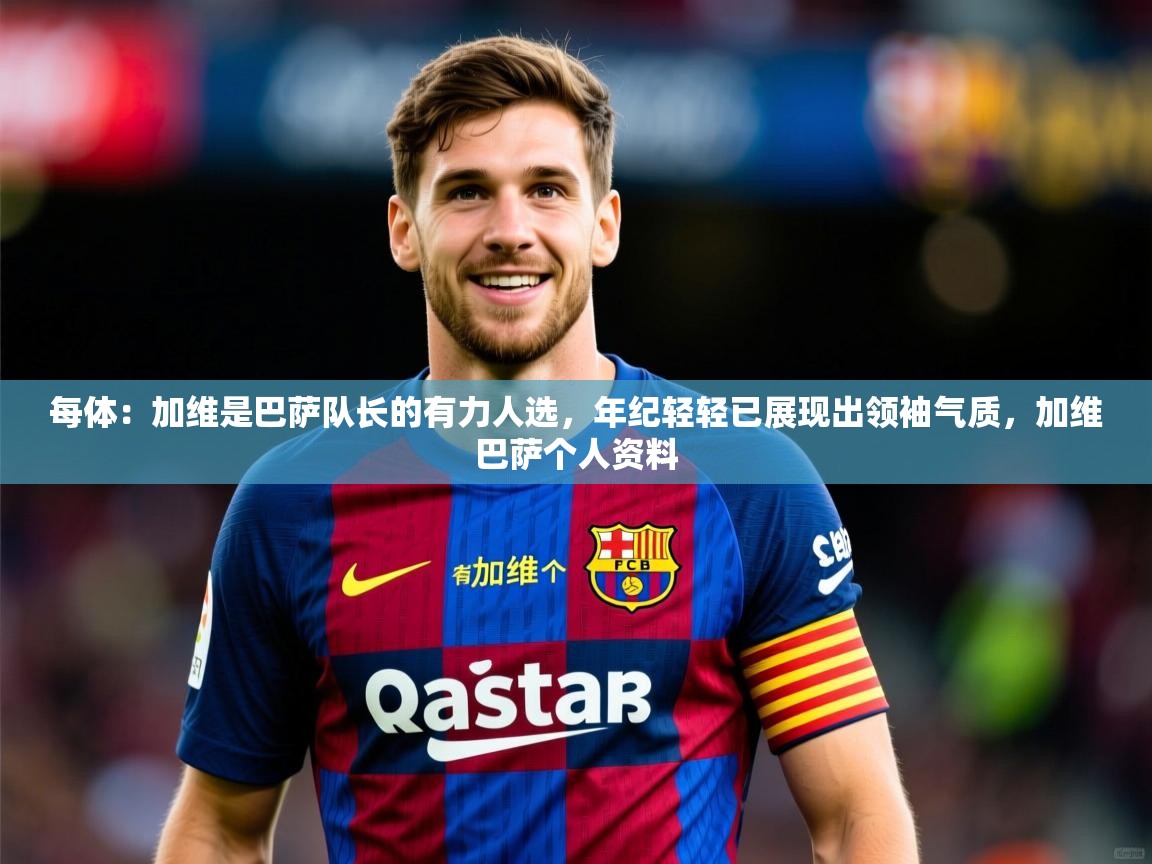 2025华体会登录首页每体:加维是巴萨队长的有力人选,年纪轻轻已展现出领袖气质,加维巴萨个人资料 第3张