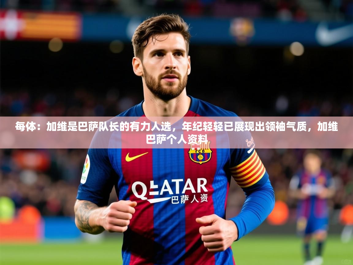 2025华体会登录首页每体:加维是巴萨队长的有力人选,年纪轻轻已展现出领袖气质,加维巴萨个人资料 第4张