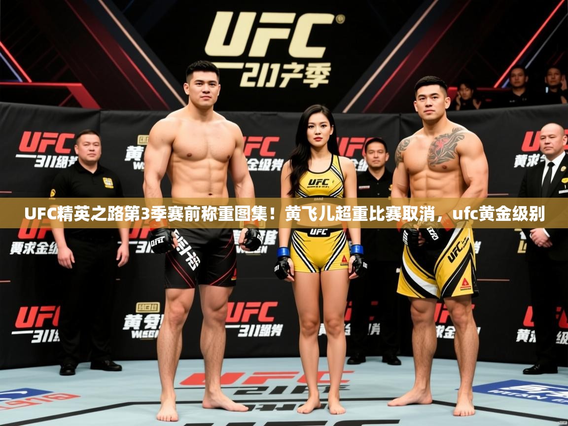 2025华体体育官网UFC精英之路第3季赛前称重图集!黄飞儿超重比赛取消,ufc黄金级别 第1张