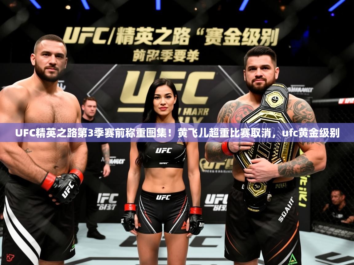 2025华体体育官网UFC精英之路第3季赛前称重图集!黄飞儿超重比赛取消,ufc黄金级别 第2张