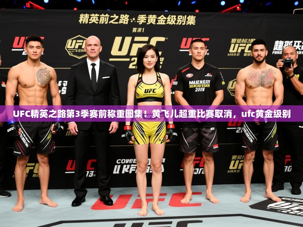 2025华体体育官网UFC精英之路第3季赛前称重图集!黄飞儿超重比赛取消,ufc黄金级别 第3张