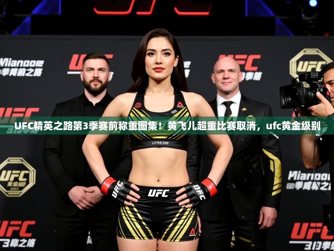 2025华体体育官网UFC精英之路第3季赛前称重图集!黄飞儿超重比赛取消,ufc黄金级别 第4张