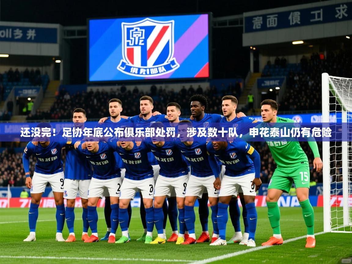 2025华体会登录手机版最新还没完!足协年底公布俱乐部处罚,涉及数十队,申花泰山仍有危险 第2张