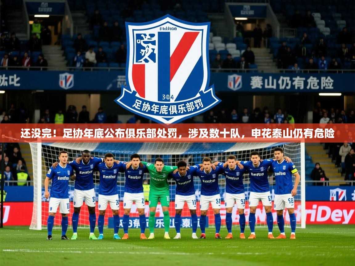 2025华体会登录手机版最新还没完!足协年底公布俱乐部处罚,涉及数十队,申花泰山仍有危险 第3张