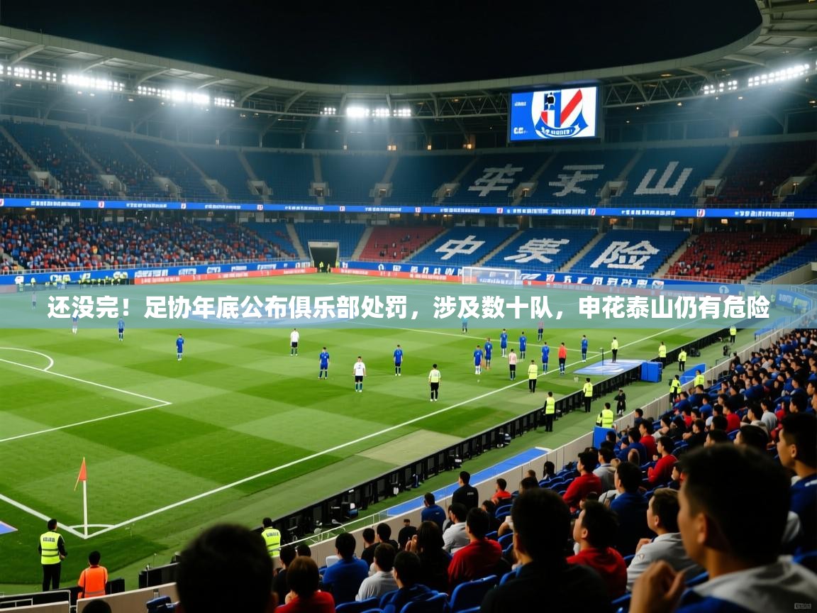 2025华体会登录手机版最新还没完!足协年底公布俱乐部处罚,涉及数十队,申花泰山仍有危险 第4张