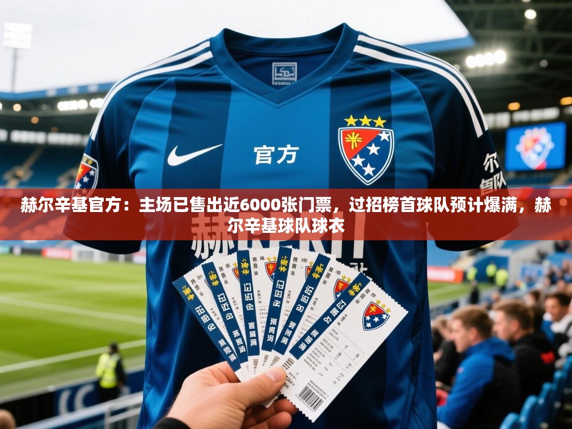 2025华体体育app赫尔辛基官方:主场已售出近6000张门票,过招榜首球队预计爆满,赫尔辛基球队球衣 第1张