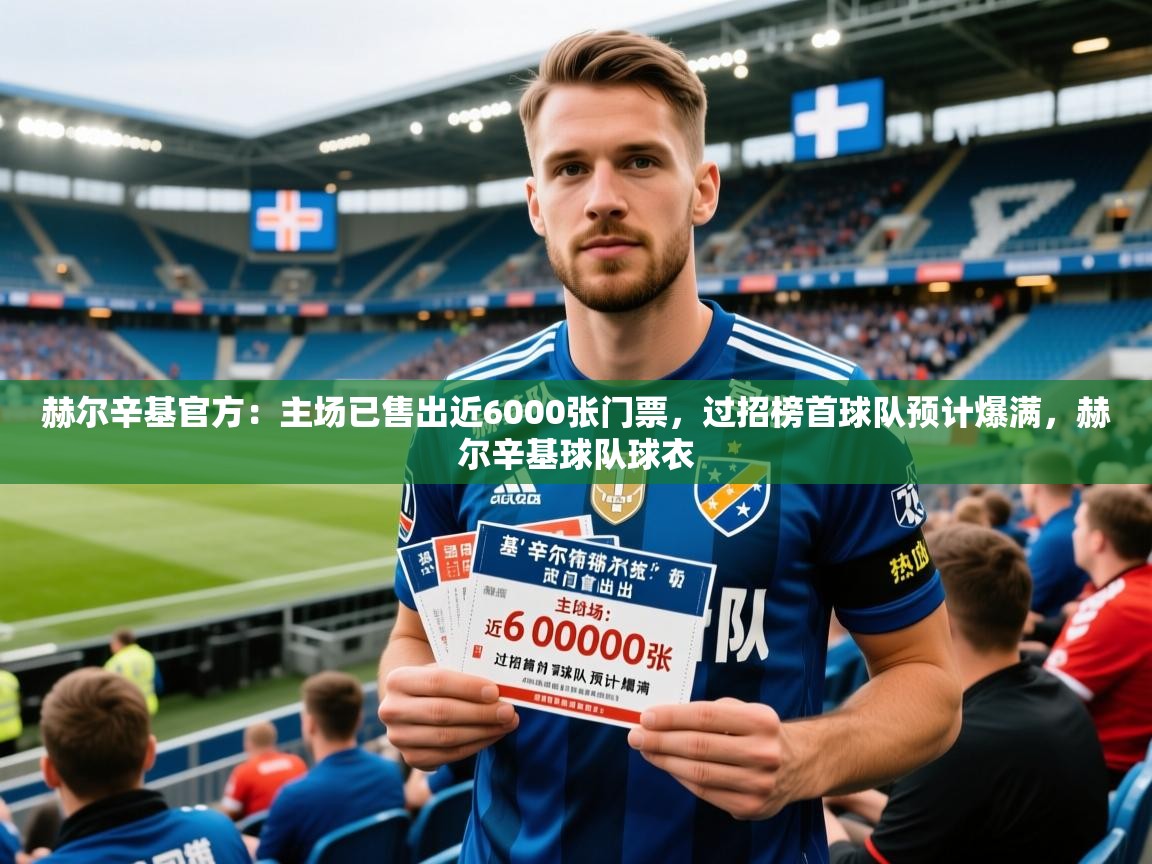 2025华体体育app赫尔辛基官方:主场已售出近6000张门票,过招榜首球队预计爆满,赫尔辛基球队球衣 第2张