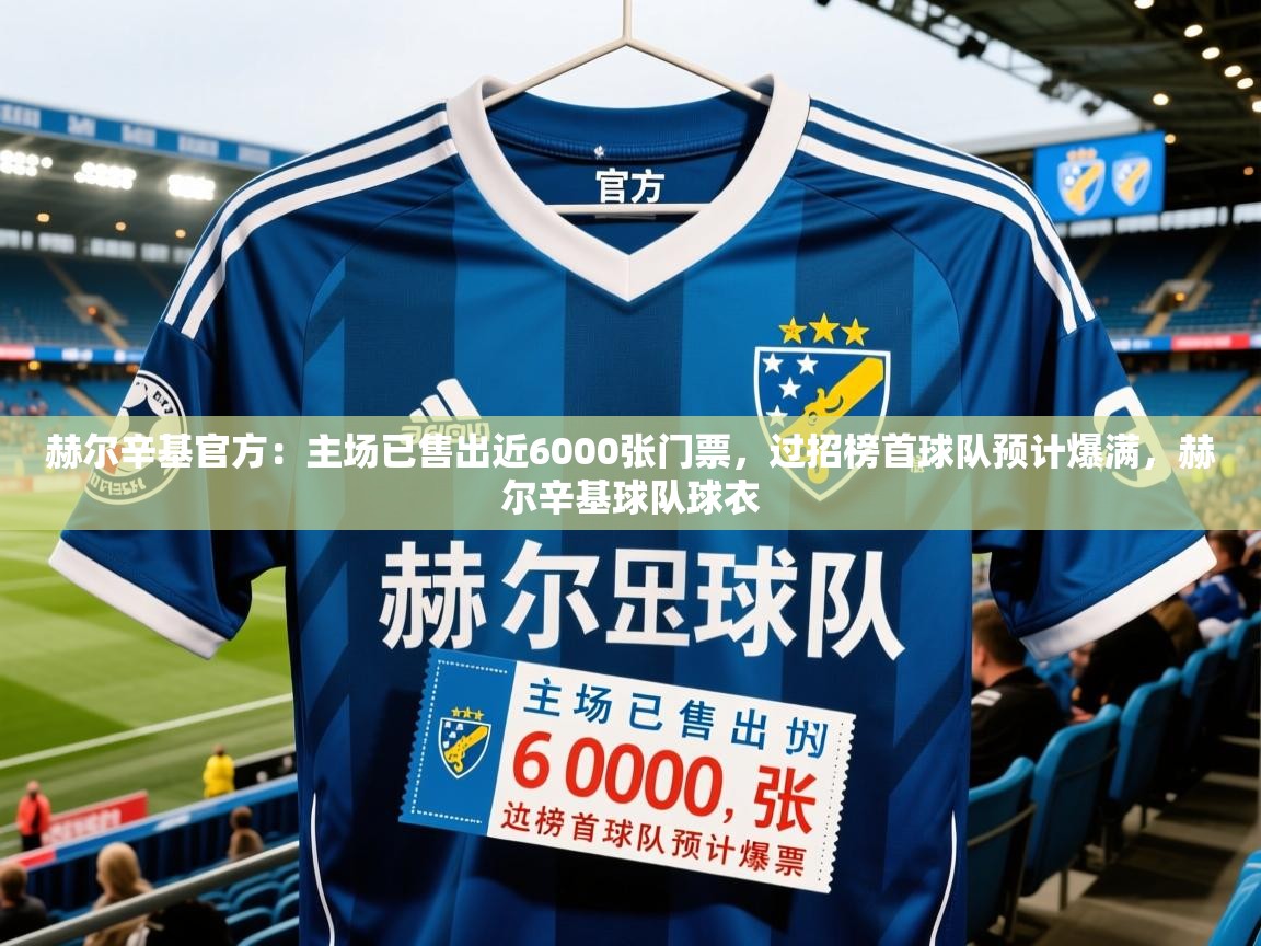 2025华体体育app赫尔辛基官方:主场已售出近6000张门票,过招榜首球队预计爆满,赫尔辛基球队球衣 第3张