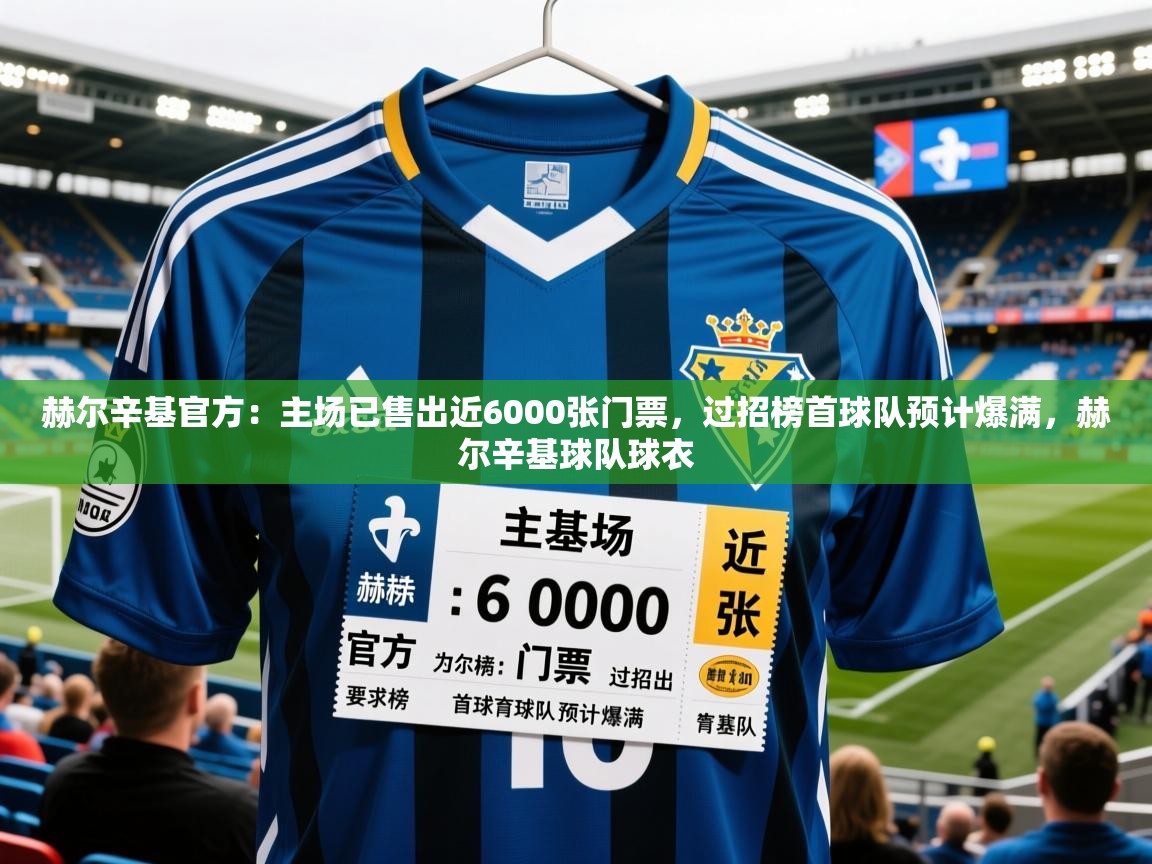 2025华体体育app赫尔辛基官方:主场已售出近6000张门票,过招榜首球队预计爆满,赫尔辛基球队球衣 第4张
